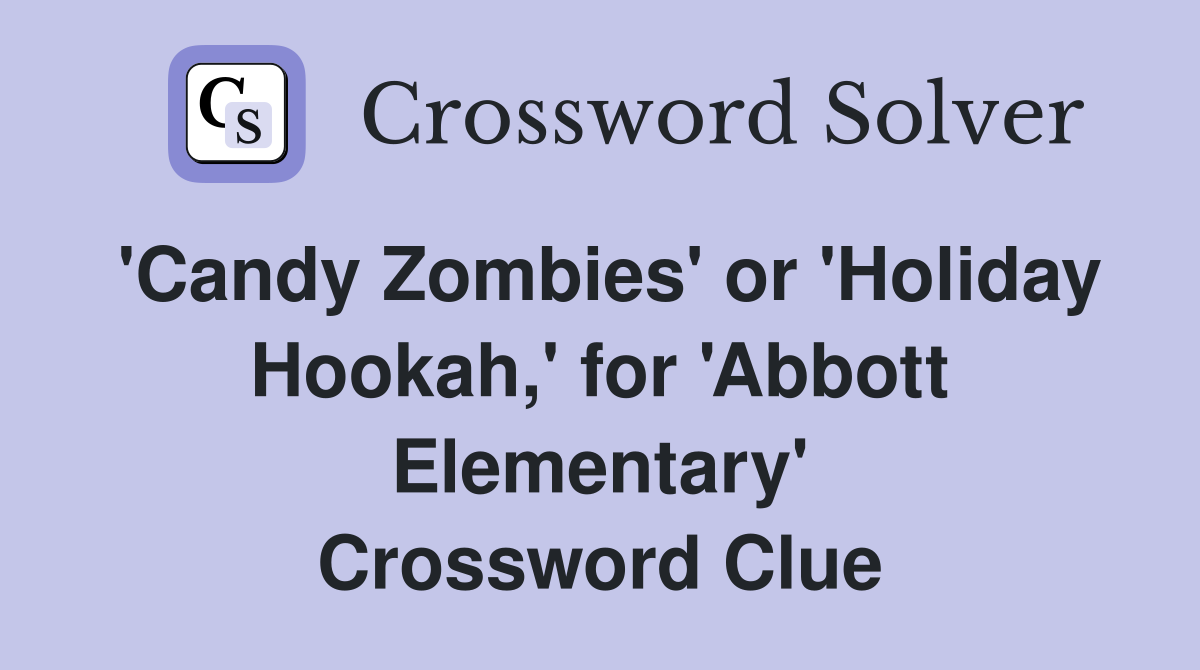 'Candy Zombies' or 'Holiday Hookah,' for 'Abbott Elementary' Crossword Clue