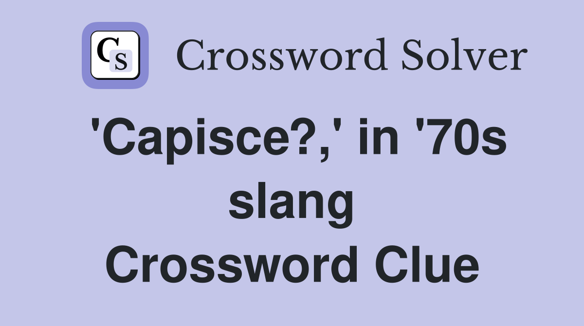 'Capisce?,' in '70s slang Crossword Clue