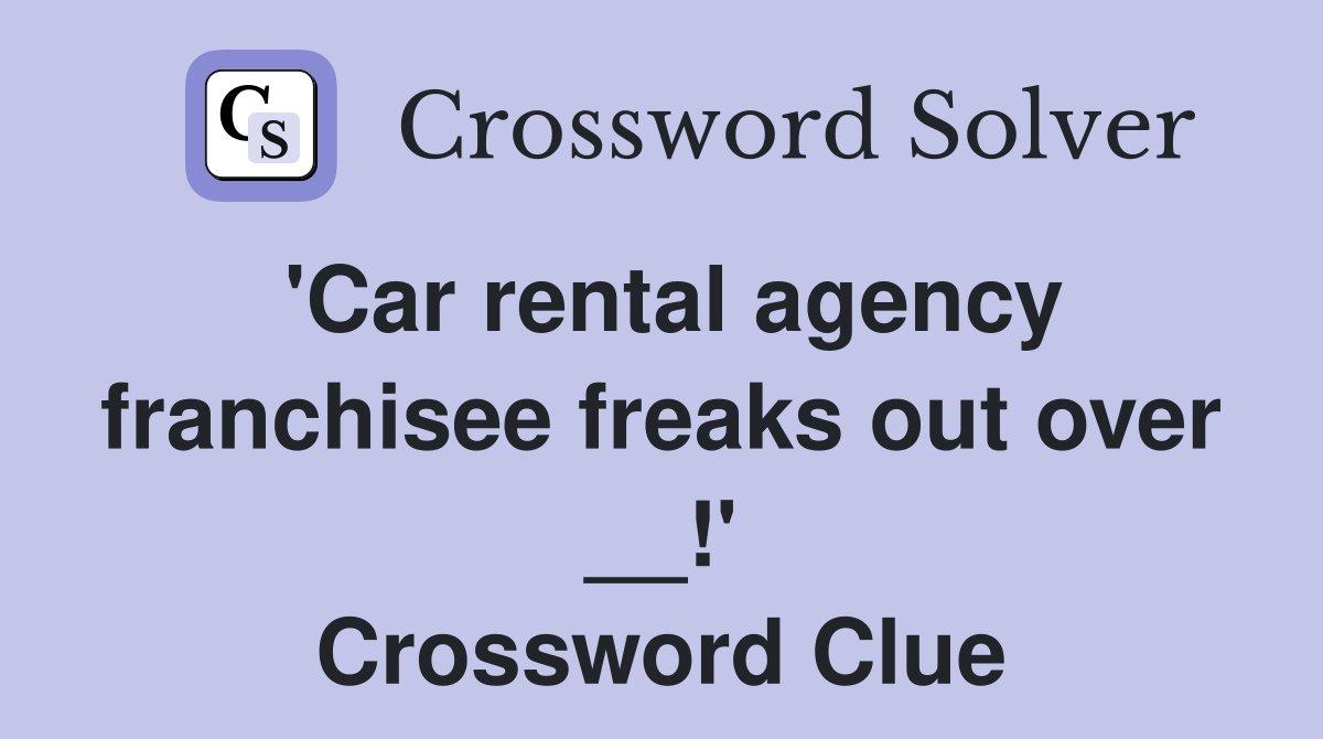 'Car rental agency franchisee freaks out over __!' Crossword Clue