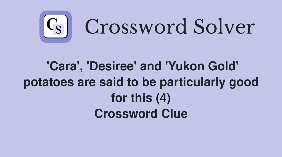 'Cara', 'Desiree' and 'Yukon Gold' potatoes are said to be particularly good for this (4) Crossword Clue