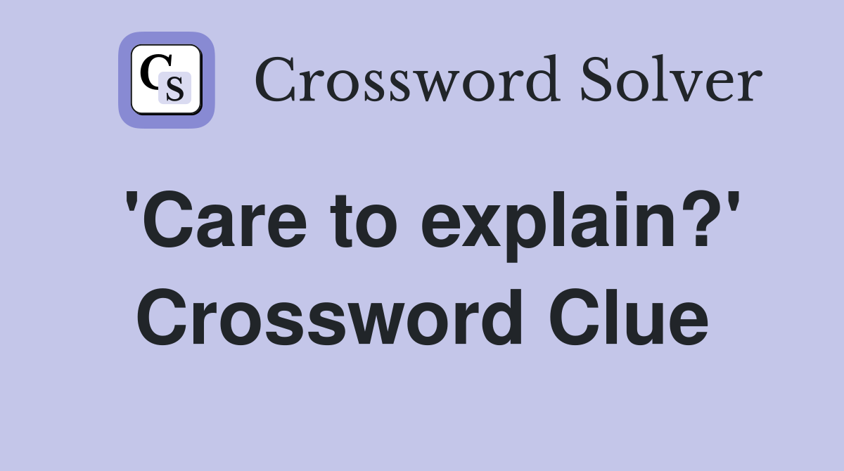 'Care to explain?' Crossword Clue