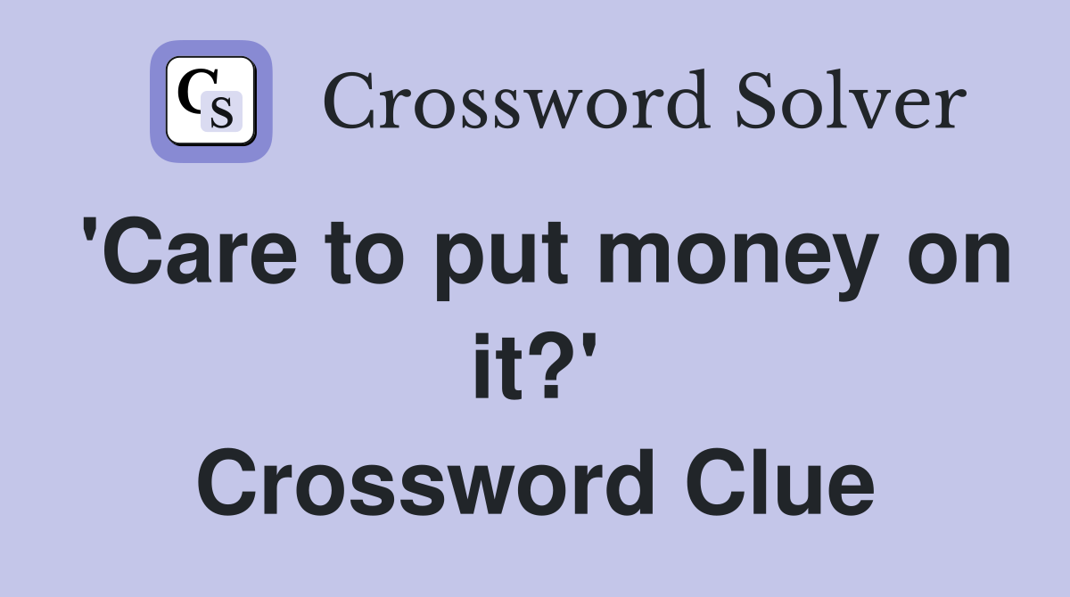 'Care to put money on it?' Crossword Clue