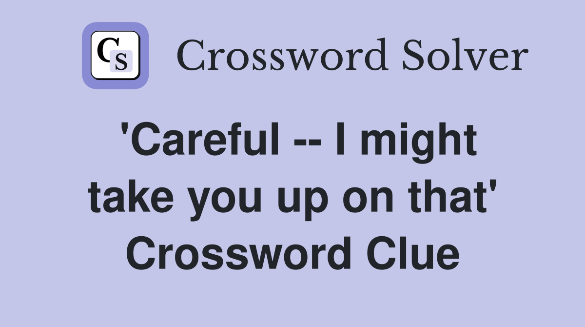 'Careful -- I might take you up on that' Crossword Clue