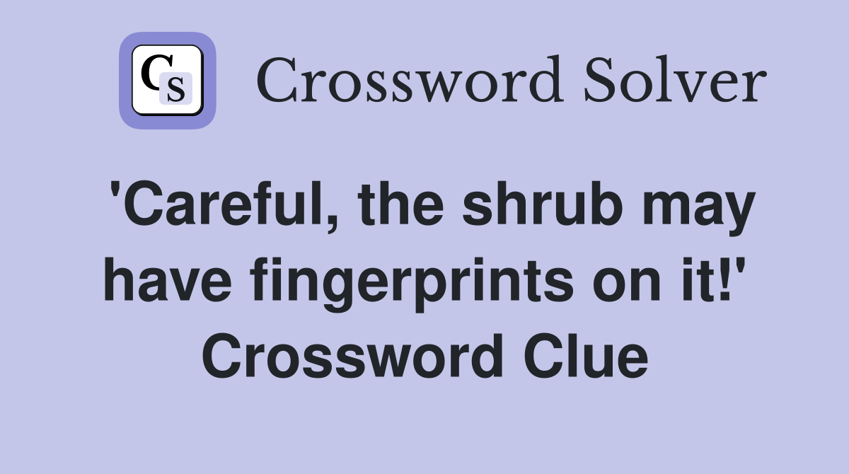 'Careful, the shrub may have fingerprints on it!' Crossword Clue