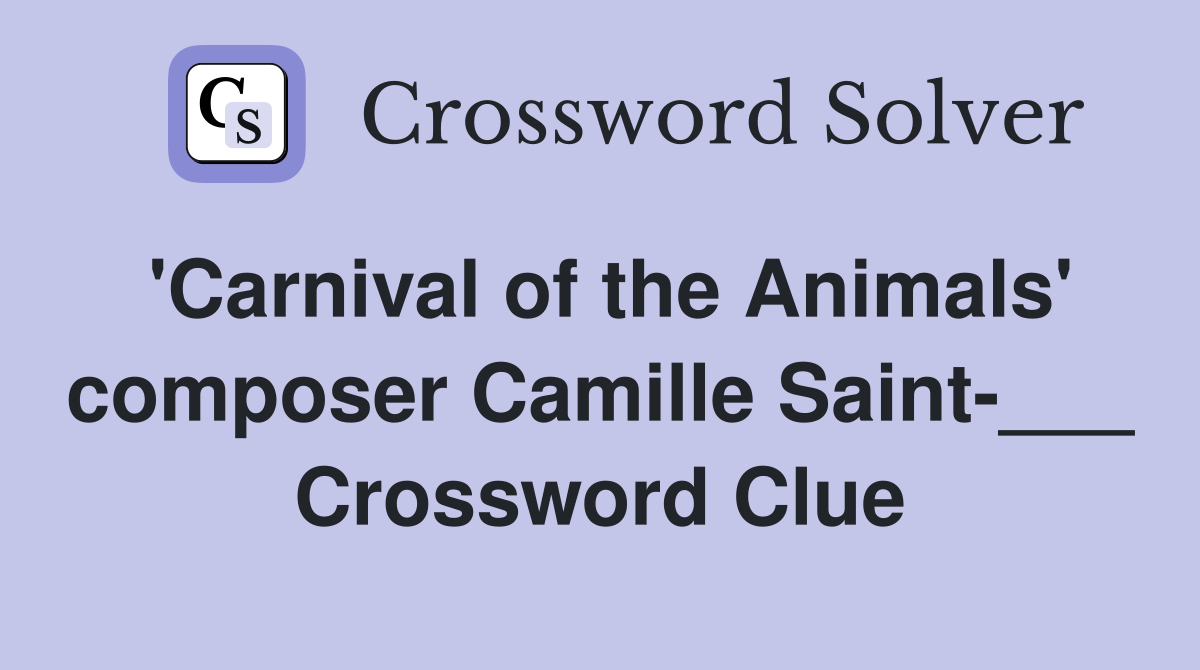 'Carnival of the Animals' composer Camille Saint-___ Crossword Clue