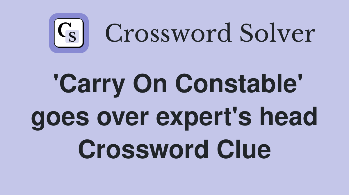 'Carry On Constable' goes over expert's head Crossword Clue