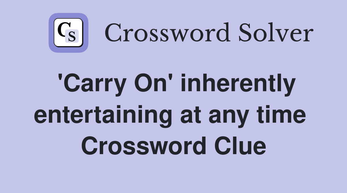 'Carry On' inherently entertaining at any time  Crossword Clue