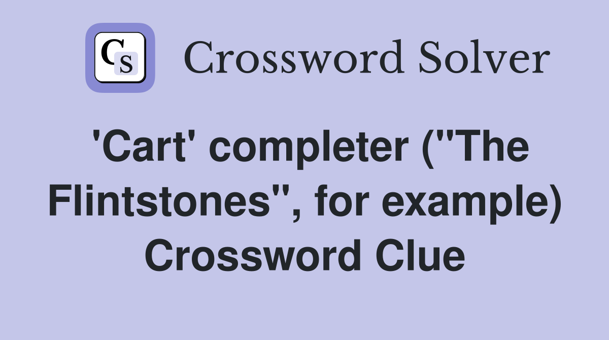 'Cart' completer ("The Flintstones", for example) Crossword Clue