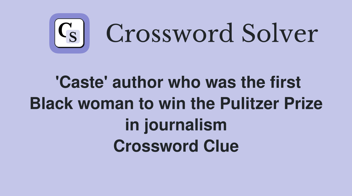 'Caste' author who was the first Black woman to win the Pulitzer Prize in journalism Crossword Clue
