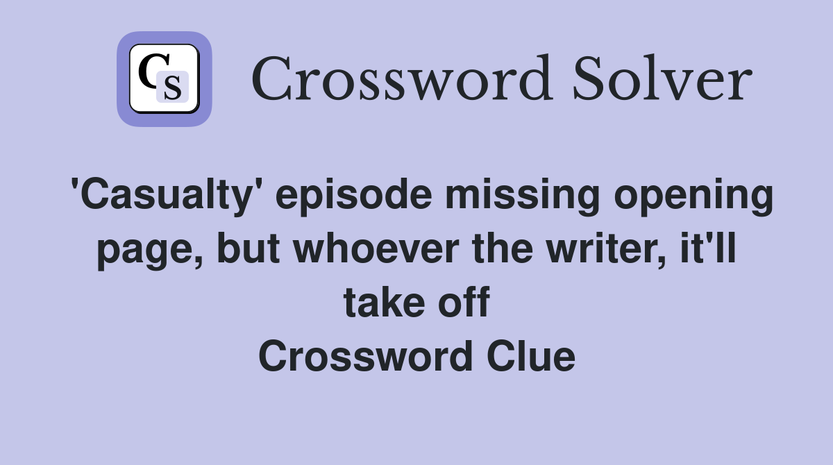 'Casualty' episode missing opening page, but whoever the writer, it'll take off Crossword Clue