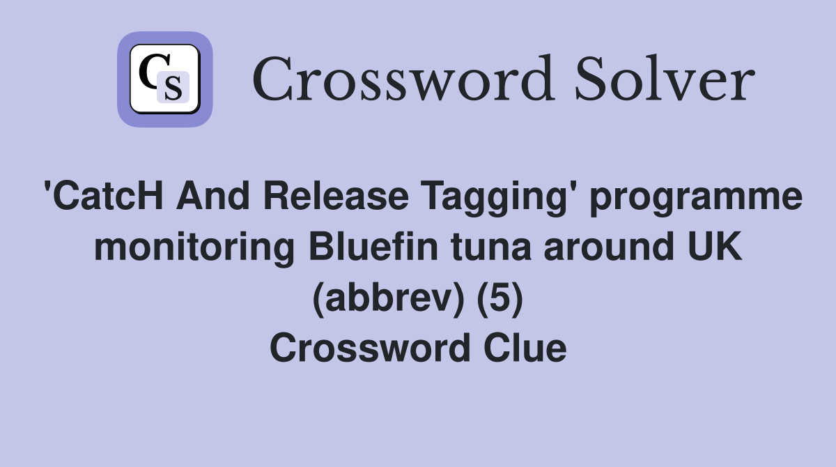 'CatcH And Release Tagging' programme monitoring Bluefin tuna around UK (abbrev) (5) Crossword Clue