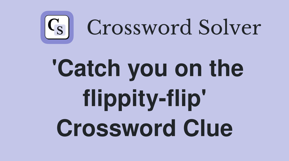 'Catch you on the flippity-flip' Crossword Clue