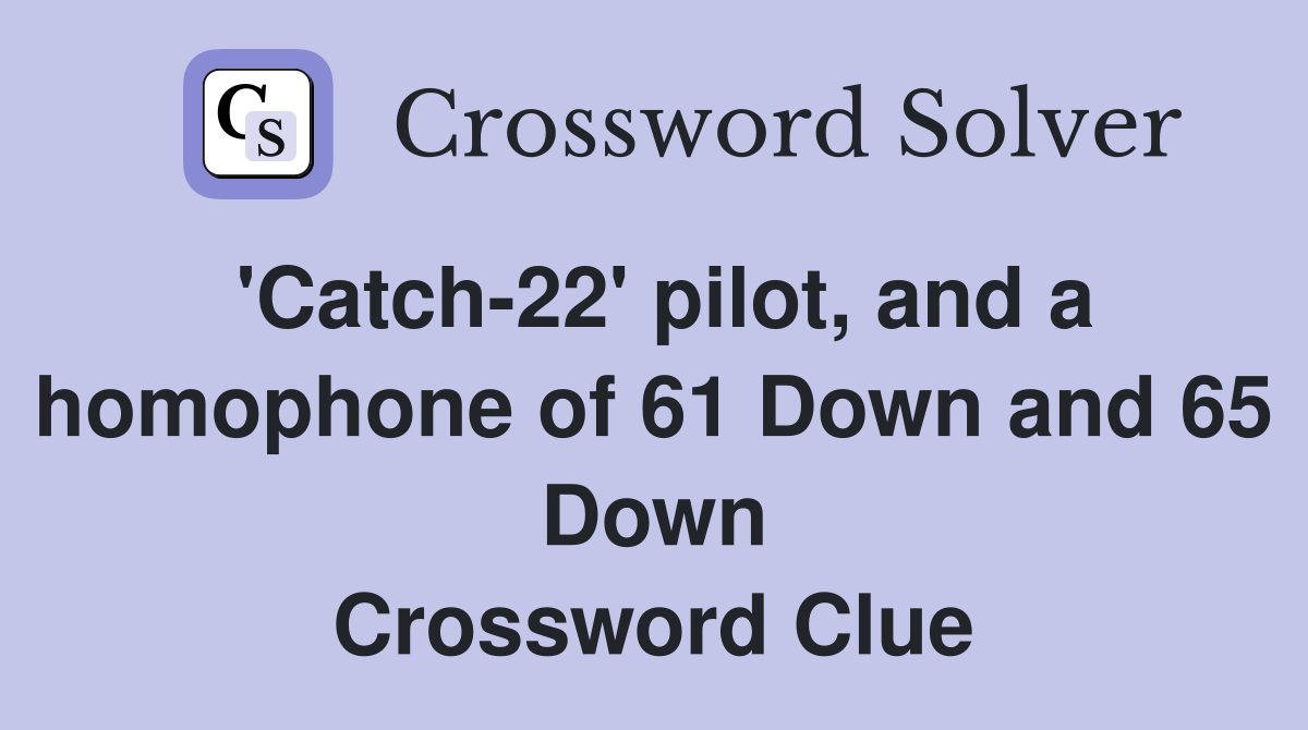 'Catch-22' pilot, and a homophone of 61 Down and 65 Down Crossword Clue