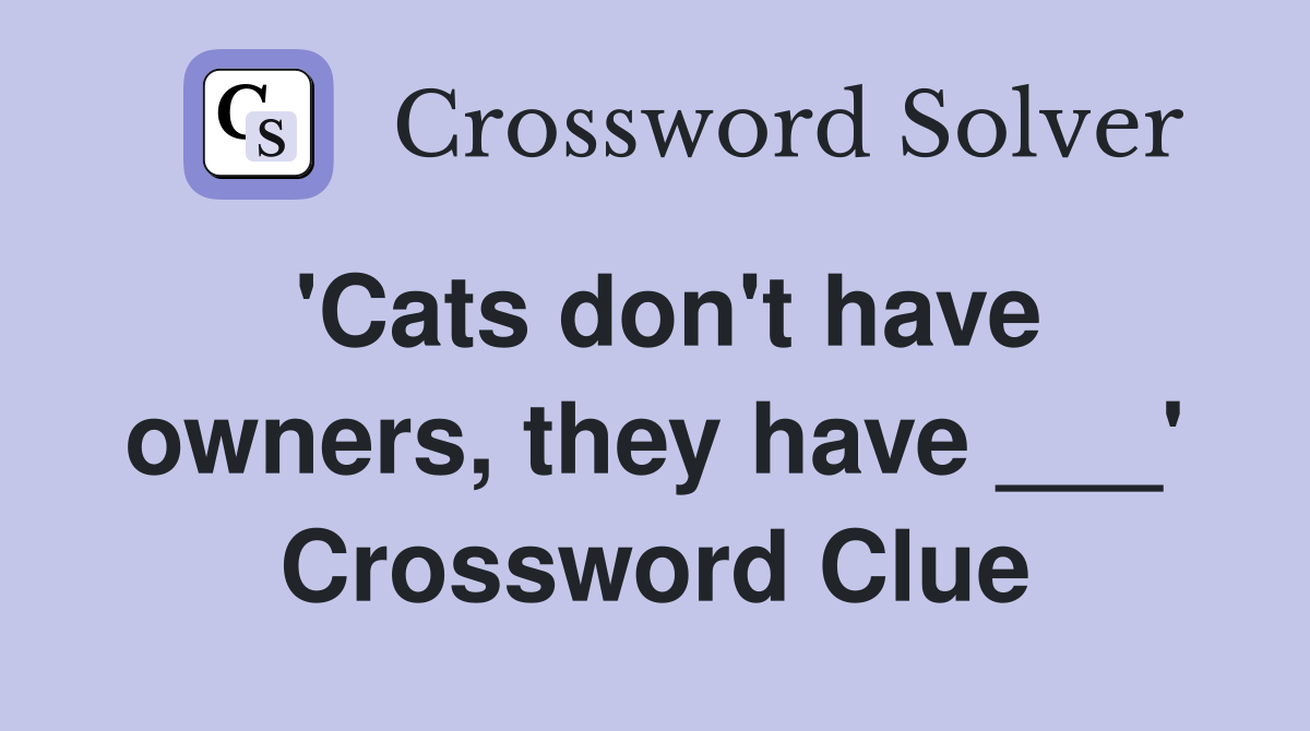 'Cats don't have owners, they have ___' Crossword Clue