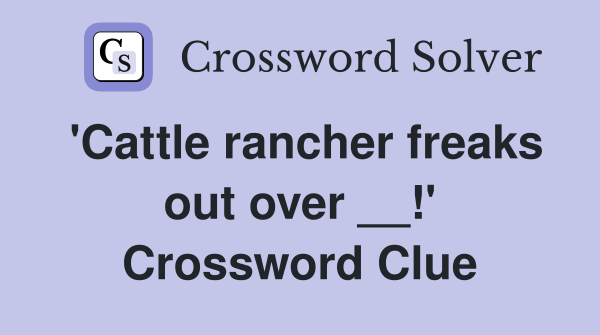 'Cattle rancher freaks out over __!' Crossword Clue