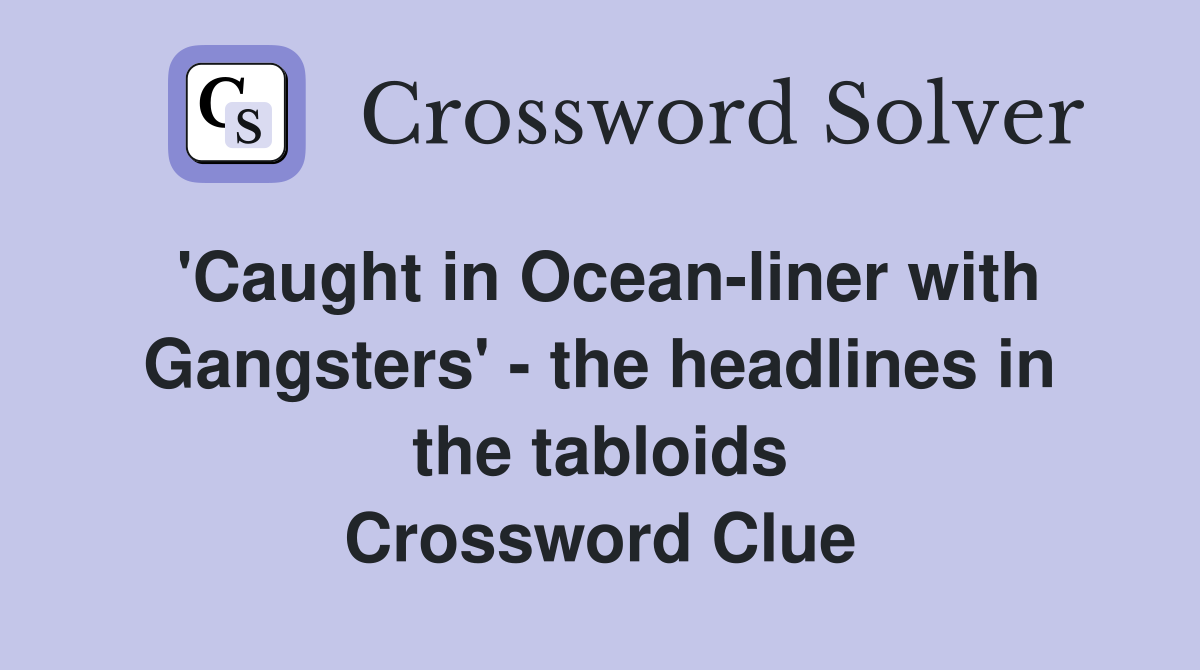 'Caught in Ocean-liner with Gangsters' - the headlines in the tabloids Crossword Clue