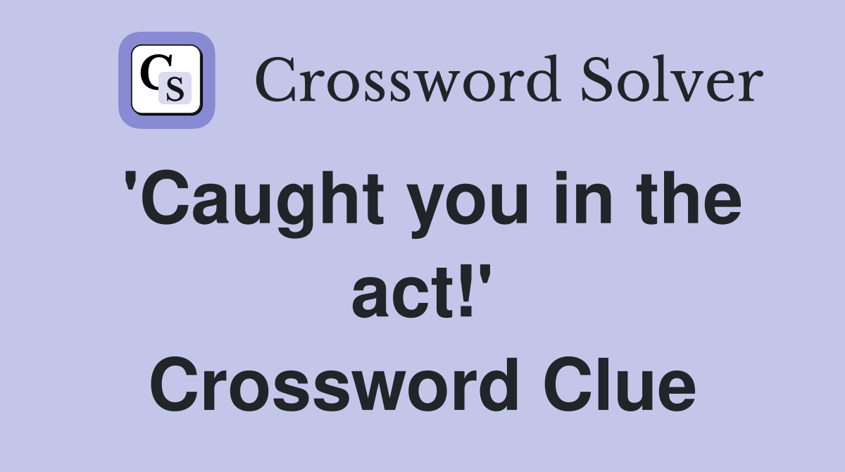 'Caught you in the act!' Crossword Clue