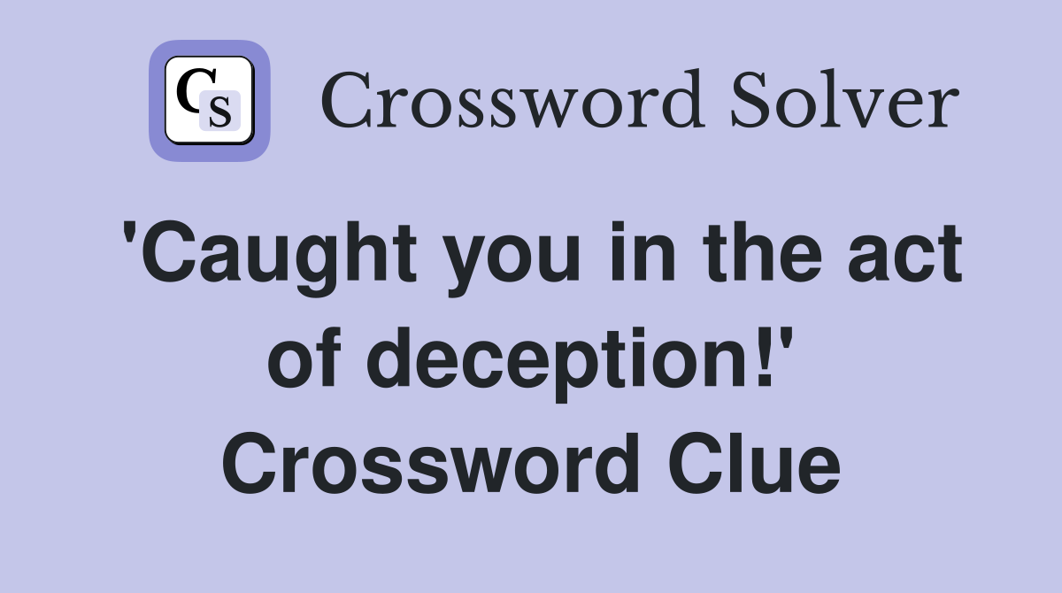 'Caught you in the act of deception!' Crossword Clue