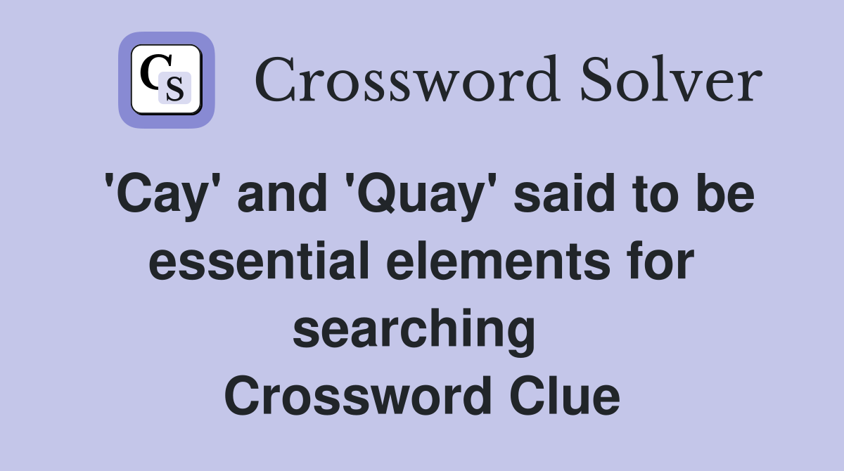 'Cay' and 'Quay' said to be essential elements for searching  Crossword Clue