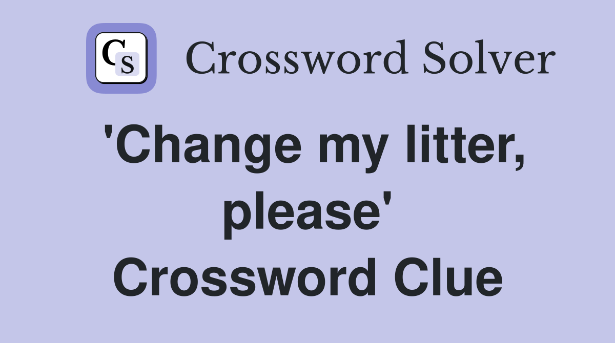 'Change my litter, please' Crossword Clue