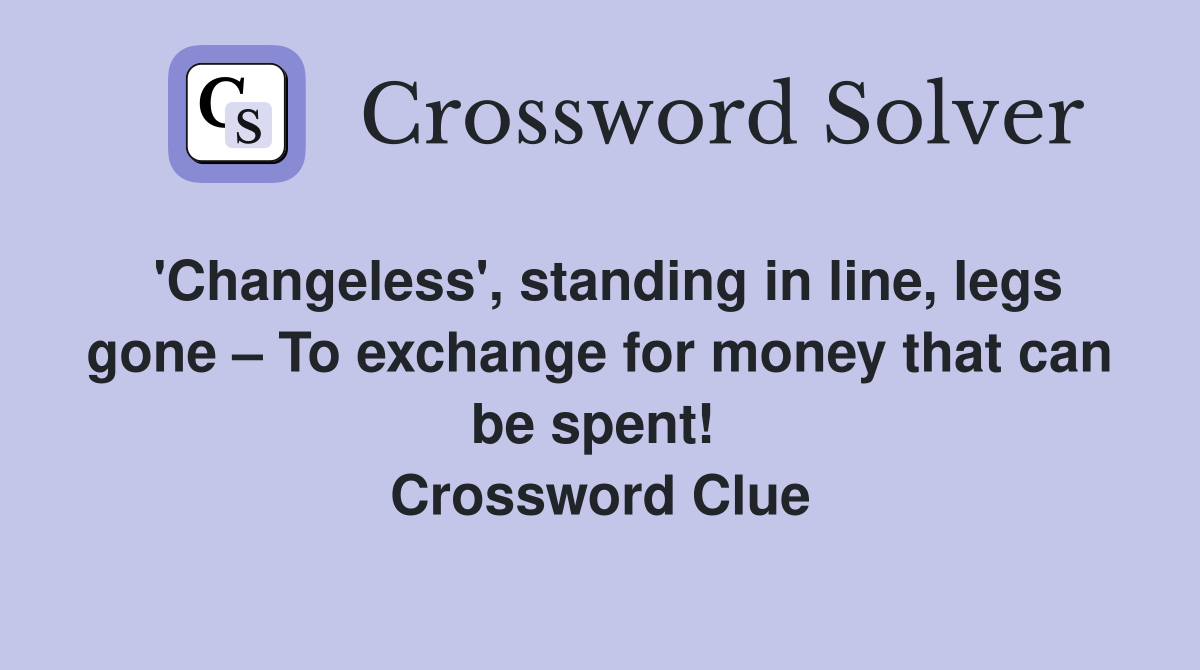 'Changeless', standing in line, legs gone – To exchange for money that can be spent!  Crossword Clue