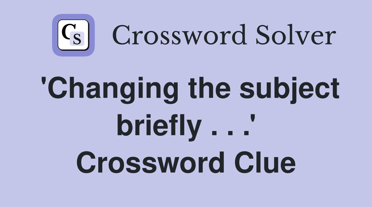 'Changing the subject briefly . . .' Crossword Clue