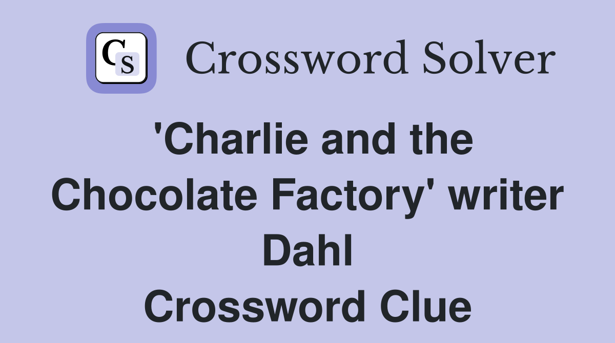 'Charlie and the Chocolate Factory' writer Dahl Crossword Clue