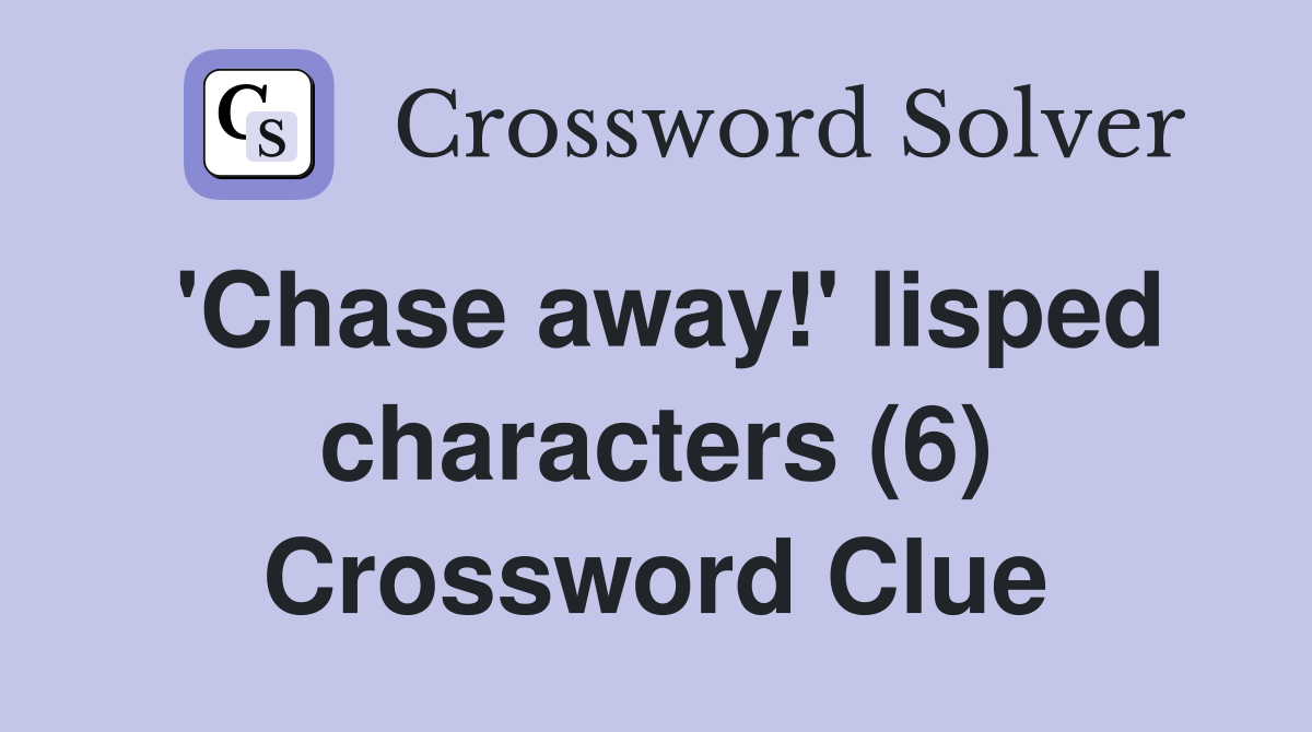 'Chase away!' lisped characters (6) Crossword Clue