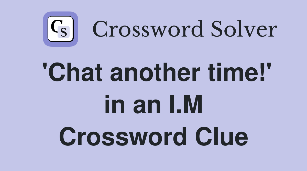 'Chat another time!' in an I.M Crossword Clue