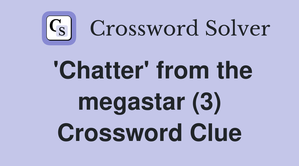 'Chatter' from the megastar (3) Crossword Clue