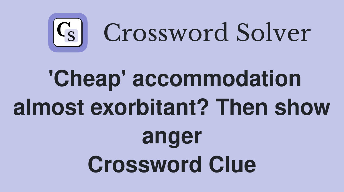 'Cheap' accommodation almost exorbitant? Then show anger Crossword Clue