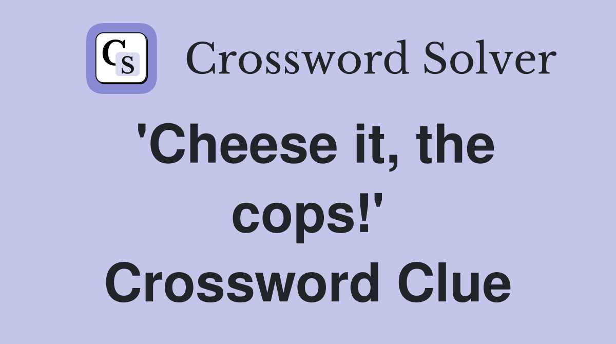 'Cheese it, the cops!' Crossword Clue