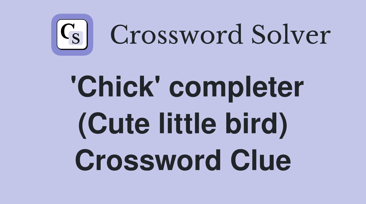 'Chick' completer (Cute little bird) Crossword Clue
