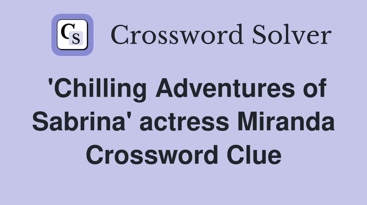 'Chilling Adventures of Sabrina' actress Miranda Crossword Clue