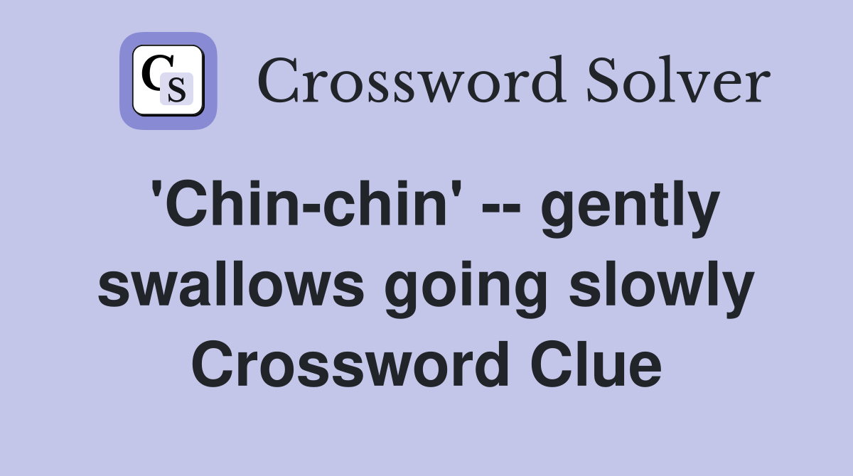 'Chin-chin' -- gently swallows going slowly Crossword Clue