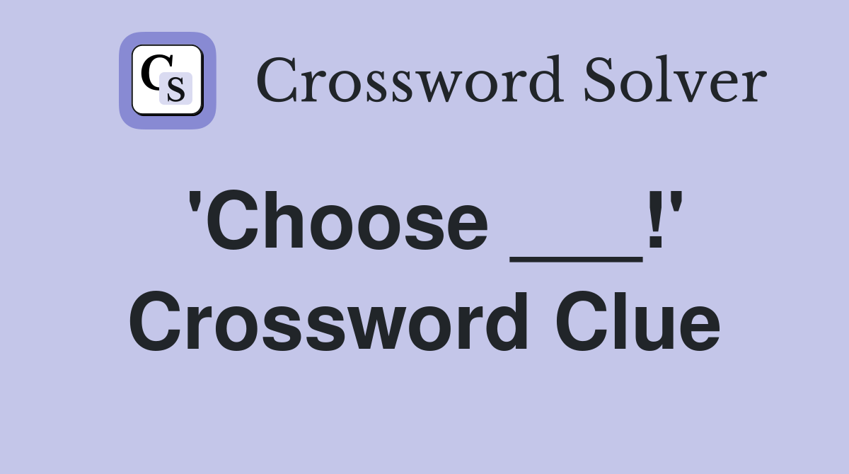 'Choose ___!' Crossword Clue