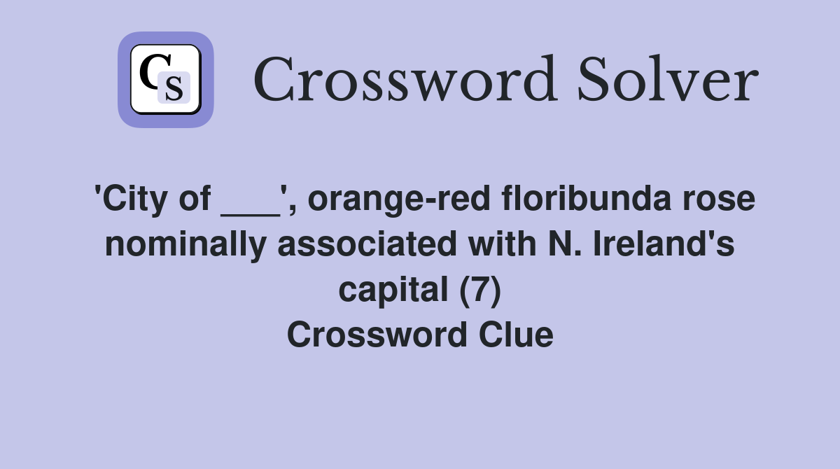 'City of ___', orange-red floribunda rose nominally associated with N. Ireland's capital (7) Crossword Clue