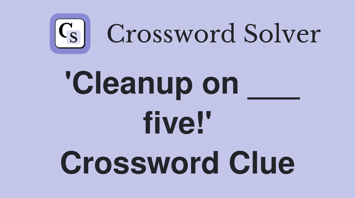 'Cleanup on ___ five!' Crossword Clue