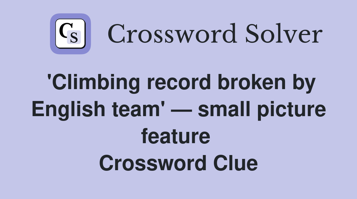 'Climbing record broken by English team' — small picture feature  Crossword Clue