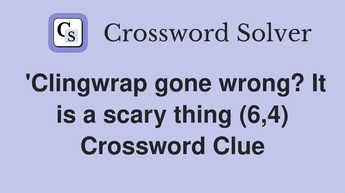 'Clingwrap gone wrong? It is a scary thing (6,4) Crossword Clue