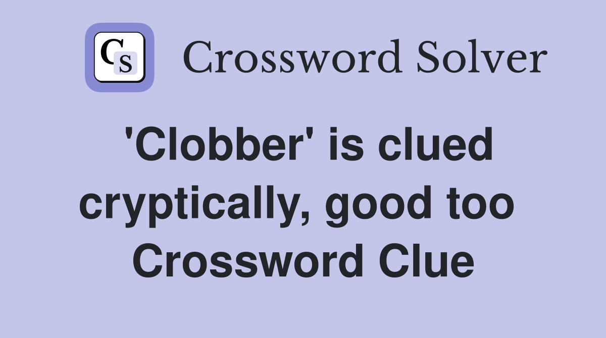 'Clobber' is clued cryptically, good too  Crossword Clue