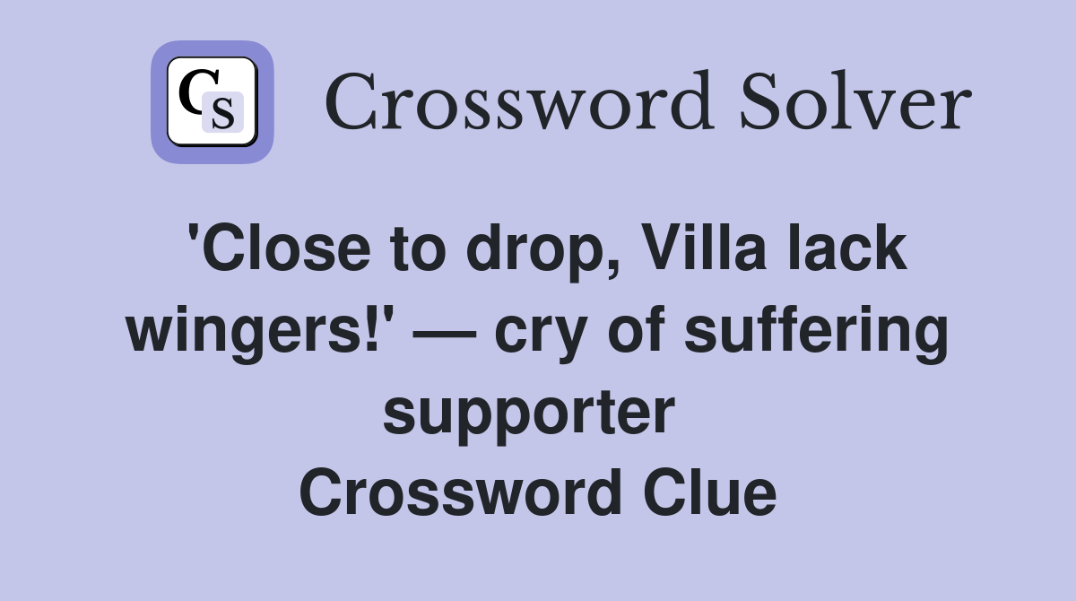 'Close to drop, Villa lack wingers!' — cry of suffering supporter  Crossword Clue