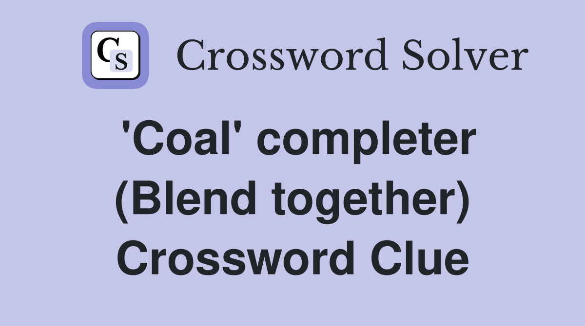 'Coal' completer (Blend together) Crossword Clue