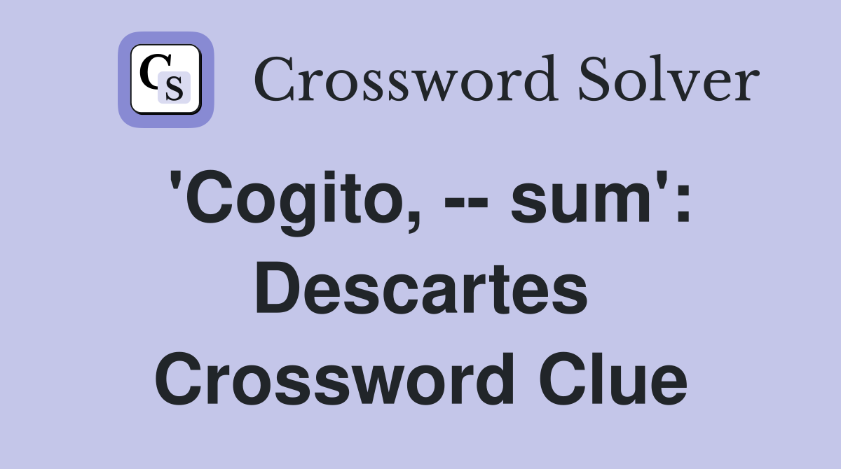'Cogito, -- sum': Descartes Crossword Clue