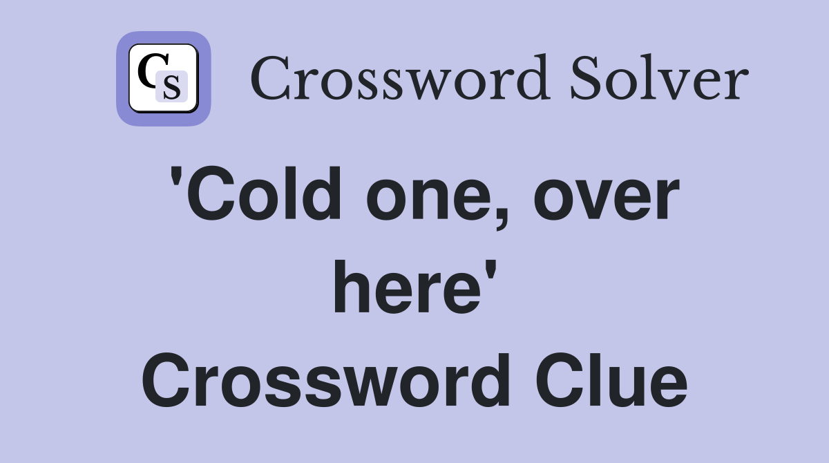 'Cold one, over here' Crossword Clue