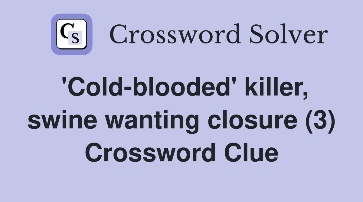 'Cold-blooded' killer, swine wanting closure (3) Crossword Clue