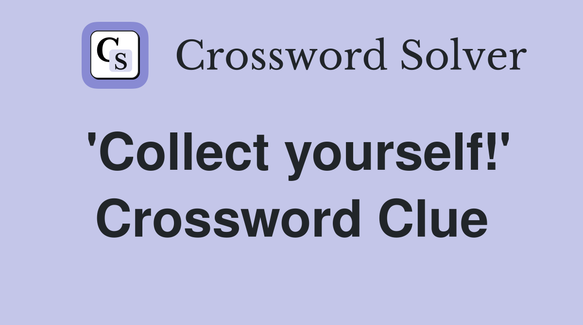 'Collect yourself!' Crossword Clue