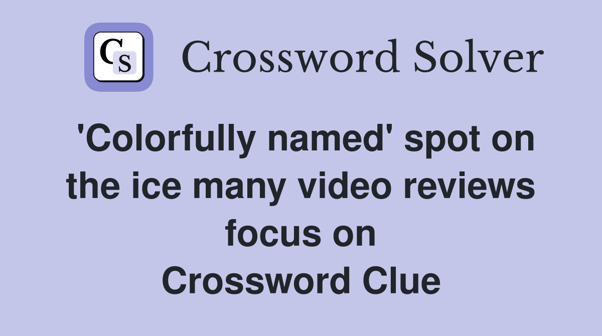 'Colorfully named' spot on the ice many video reviews focus on Crossword Clue