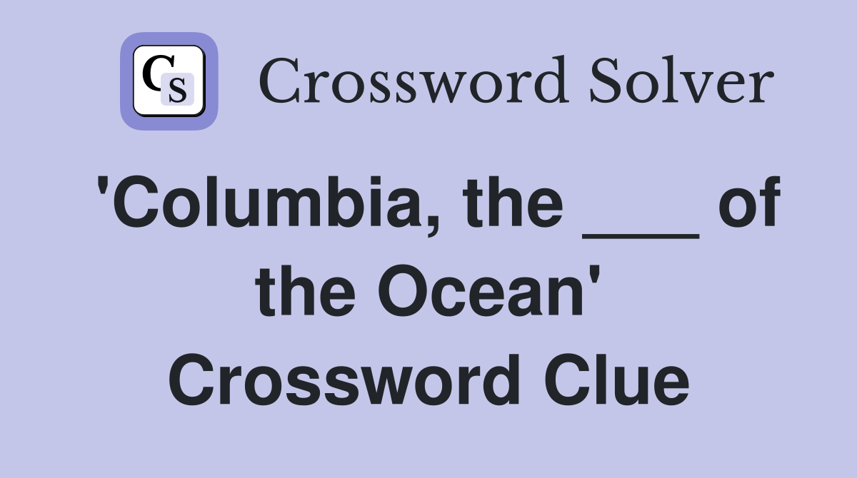 'Columbia, the ___ of the Ocean' Crossword Clue