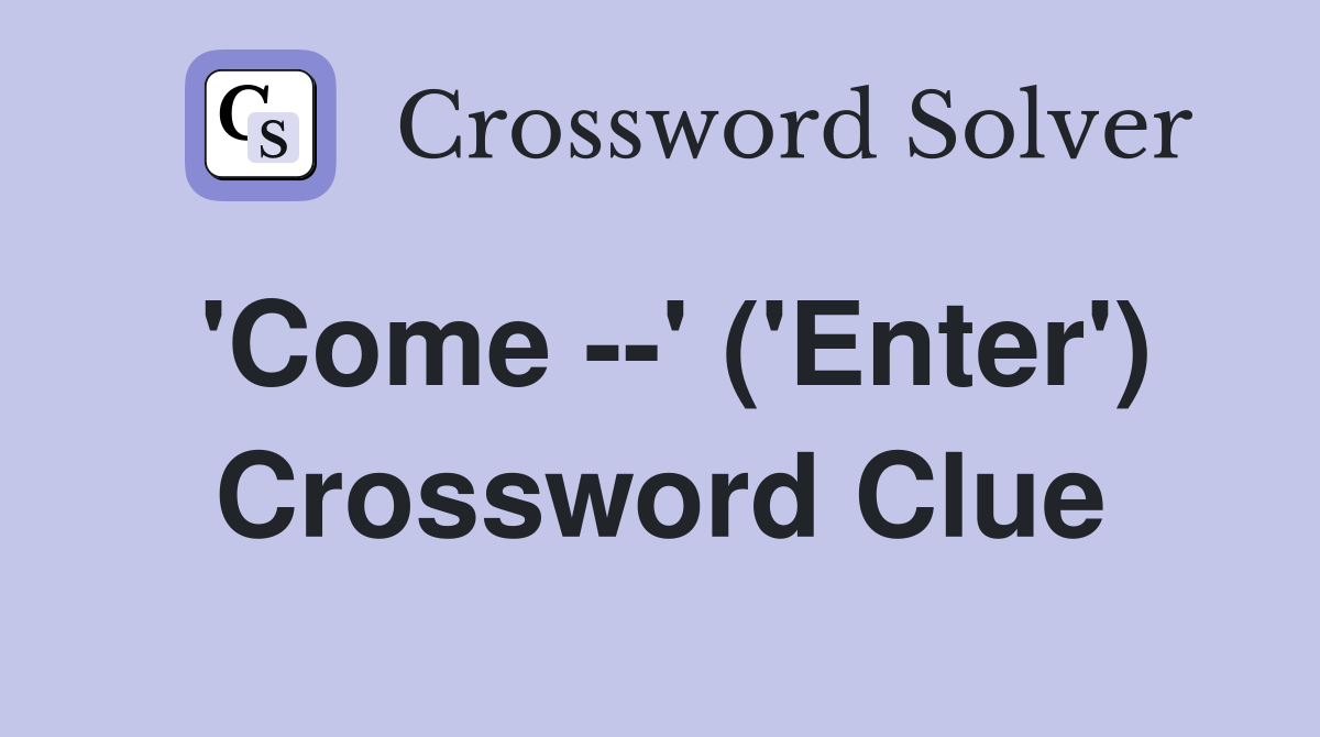 'Come --' ('Enter') Crossword Clue